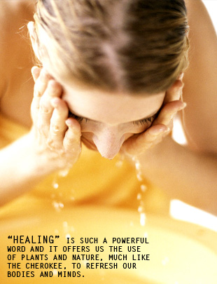 Healing is such a powerful word and it offers us the use of plants and nature, much like the cherokee, to refresh our bodies and minds.