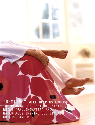 Resting will help us explore the meaning of rest and sleep, while fallingwater and waterfalls inspire bed linens, quilts, and more.